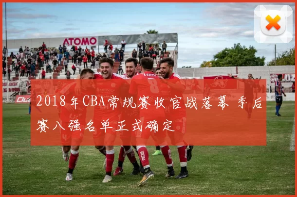 2018年CBA常规赛收官战落幕 季后赛八强名单正式确定