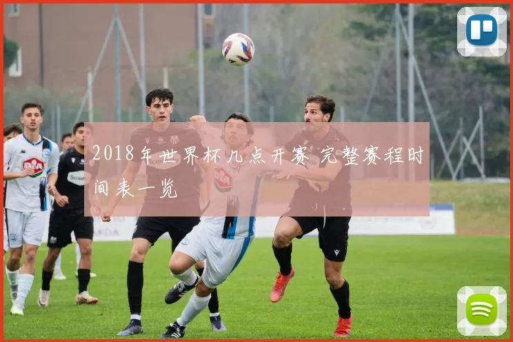 2018年世界杯几点开赛 完整赛程时间表一览