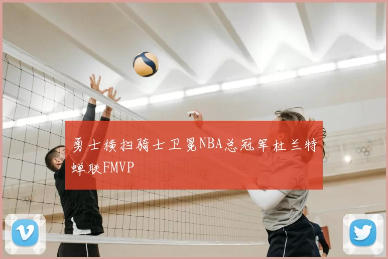 勇士横扫骑士卫冕NBA总冠军杜兰特蝉联FMVP