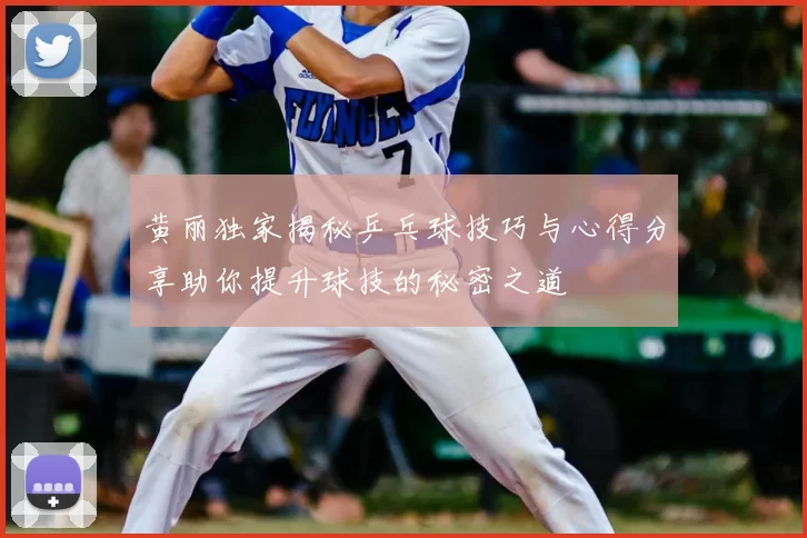 黄丽独家揭秘乒乓球技巧与心得分享助你提升球技的秘密之道