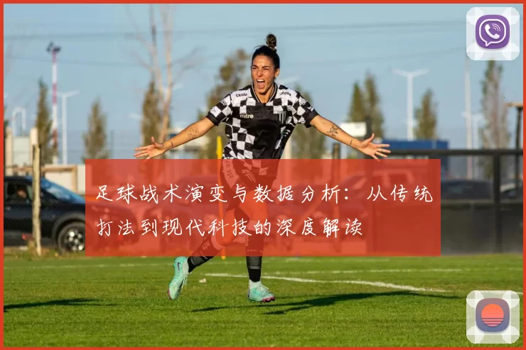 足球战术演变与数据分析：从传统打法到现代科技的深度解读