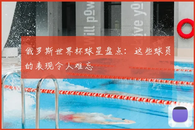 俄罗斯世界杯球星盘点:这些球员的表现令人难忘
