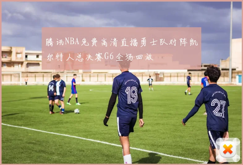 腾讯NBA免费高清直播勇士队对阵凯尔特人总决赛G6全场回放
