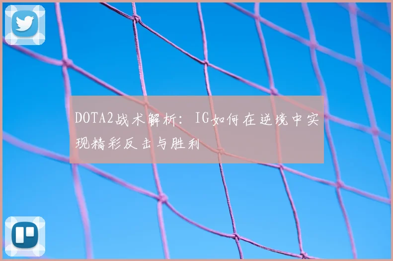 DOTA2战术解析：IG如何在逆境中实现精彩反击与胜利