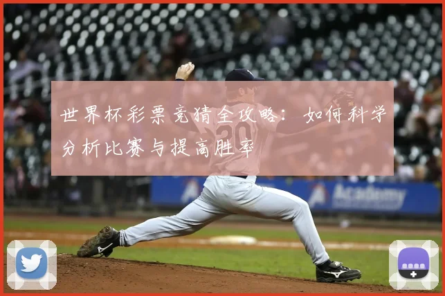 世界杯彩票竞猜全攻略:如何科学分析比赛与提高胜率