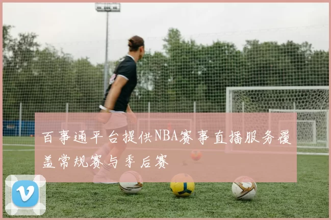 百事通平台提供NBA赛事直播服务覆盖常规赛与季后赛