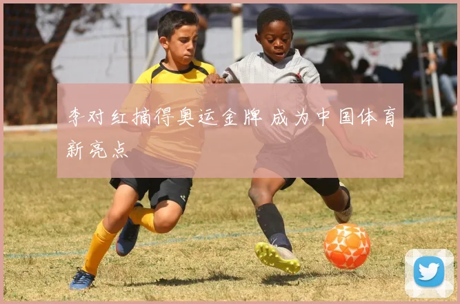 李对红摘得奥运金牌 成为中国体育新亮点