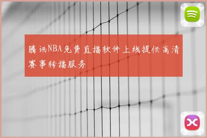 腾讯NBA免费直播软件上线提供高清赛事转播服务