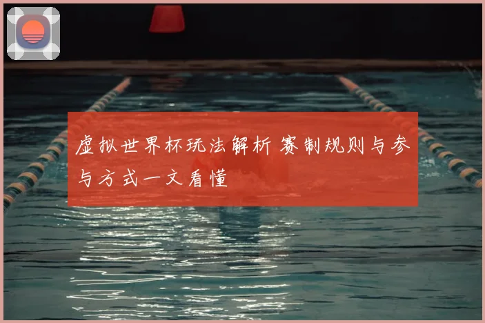 虚拟世界杯玩法解析 赛制规则与参与方式一文看懂