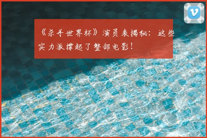《杀手世界杯》演员表揭秘:这些实力派撑起了整部电影!
