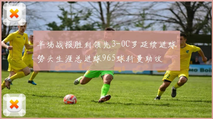 半场战报胜利领先3-0C罗延续进球势头生涯总进球965球科曼助攻