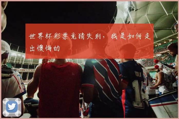 世界杯彩票竞猜失利,我是如何走出懊悔的