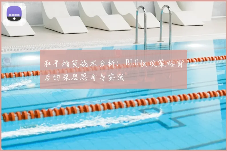 和平精英战术分析：BLG快攻策略背后的深层思考与实践