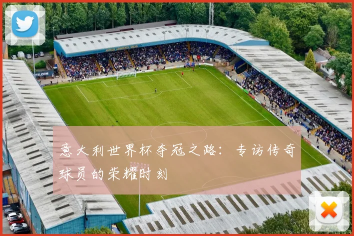 意大利世界杯夺冠之路：专访传奇球员的荣耀时刻
