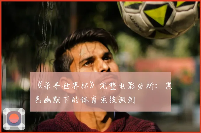 《杀手世界杯》完整电影分析：黑色幽默下的体育竞技讽刺