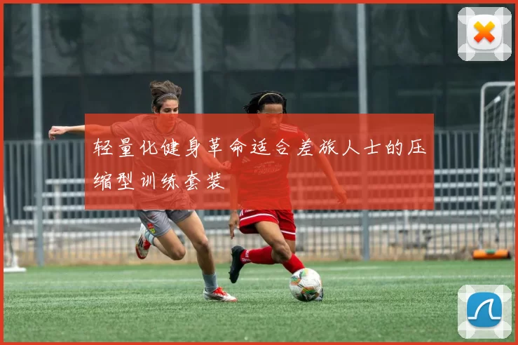 轻量化健身革命适合差旅人士的压缩型训练套装