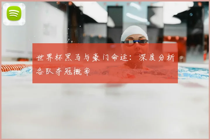世界杯黑马与豪门命运：深度分析各队夺冠概率
