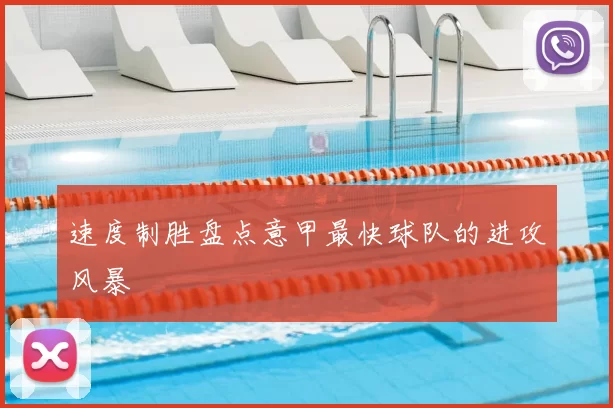 速度制胜盘点意甲最快球队的进攻风暴