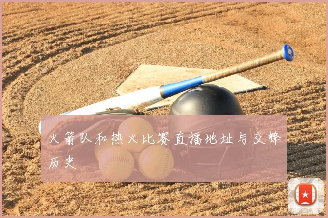 火箭队和热火比赛直播地址与交锋历史