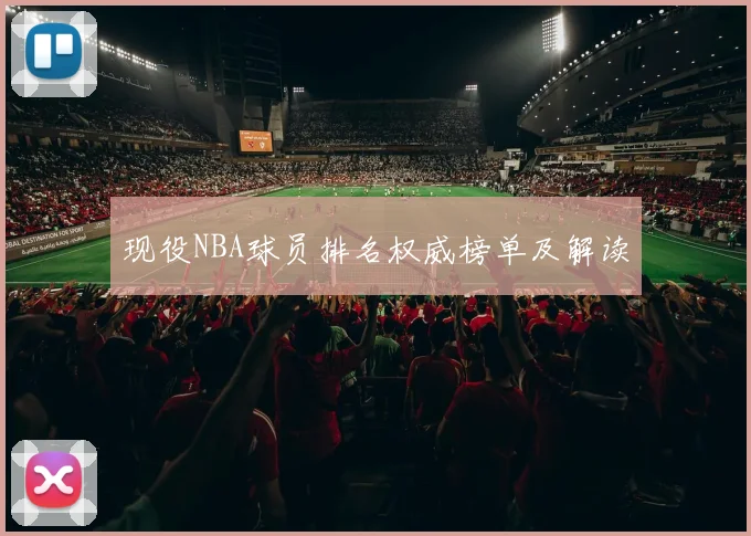 现役NBA球员排名权威榜单及解读