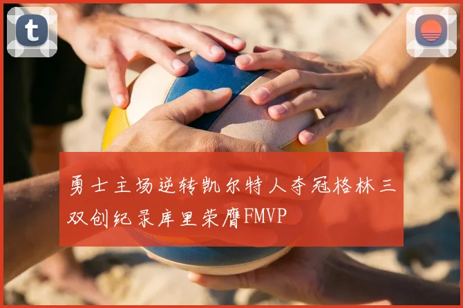 勇士主场逆转凯尔特人夺冠格林三双创纪录库里荣膺FMVP