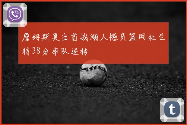 詹姆斯复出首战湖人憾负篮网杜兰特38分率队逆转