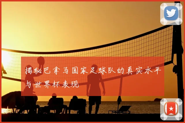 揭秘巴拿马国家足球队的真实水平与世界杯表现