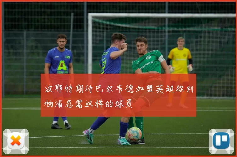 波耶特期待巴尔韦德加盟英超称利物浦急需这样的球员