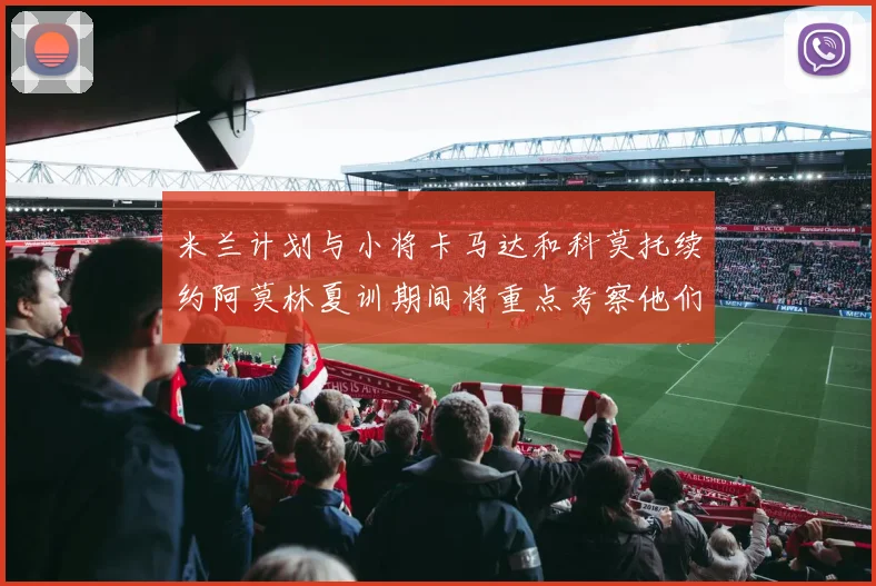 米兰计划与小将卡马达和科莫托续约阿莫林夏训期间将重点考察他们